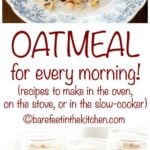 Oatmeal Recipes for every day! Baked oatmeal, slow cooker oatmeal, and stove-top oatmeal recipes included at barefeetinthekitchen.com